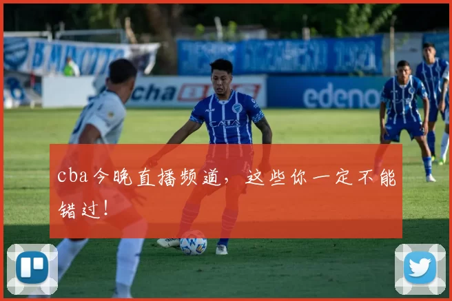 cba今晚直播频道，这些你一定不能错过！