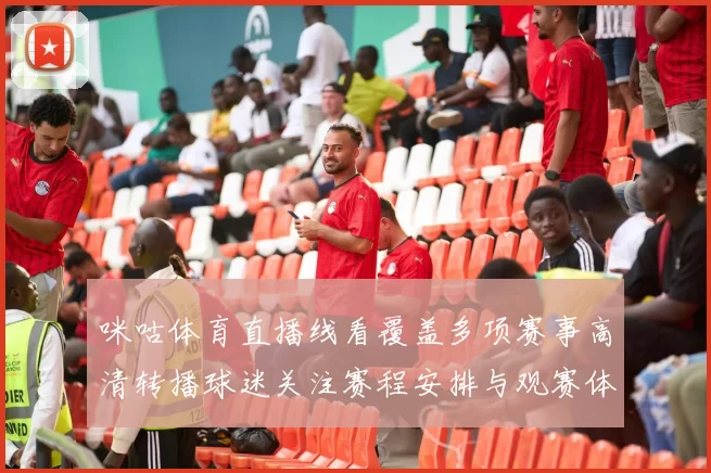 咪咕体育直播线看覆盖多项赛事高清转播球迷关注赛程安排与观赛体验提升