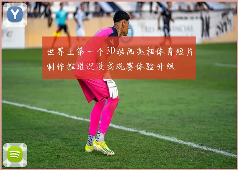 世界上第一个3D动画亮相体育短片制作推进沉浸式观赛体验升级