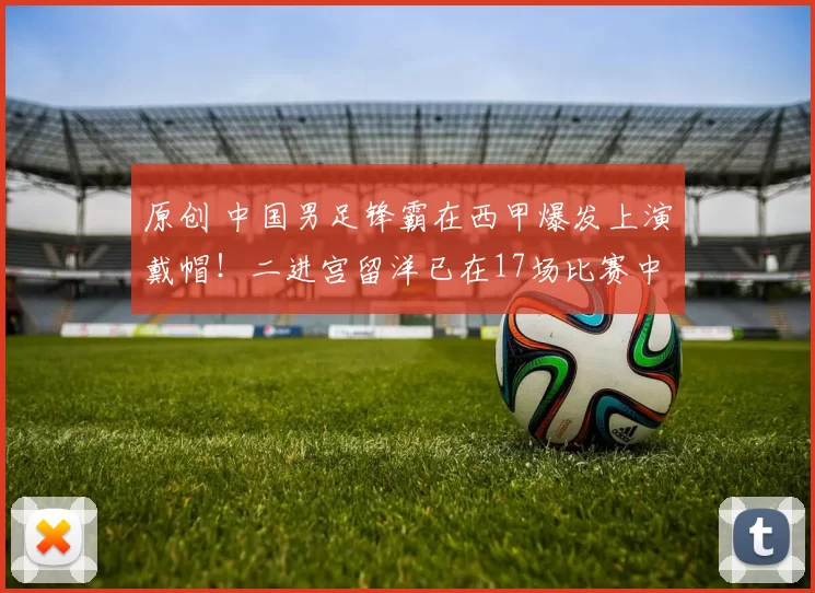 原创 中国男足锋霸在西甲爆发上演戴帽！二进宫留洋已在17场比赛中独造19球，值得期待