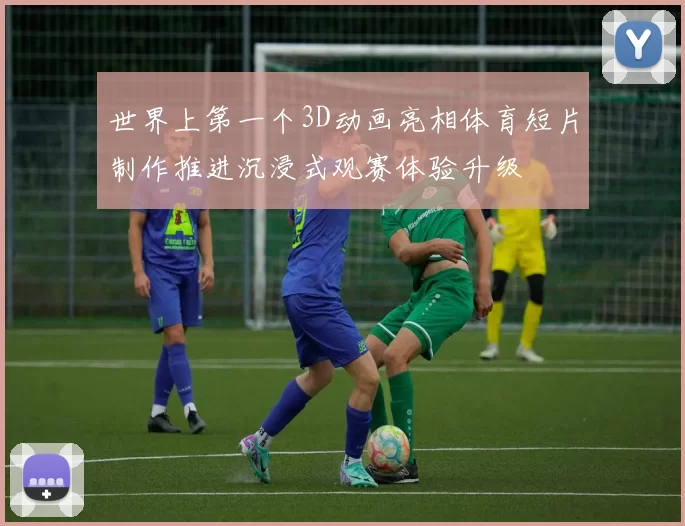 世界上第一个3D动画亮相体育短片制作推进沉浸式观赛体验升级