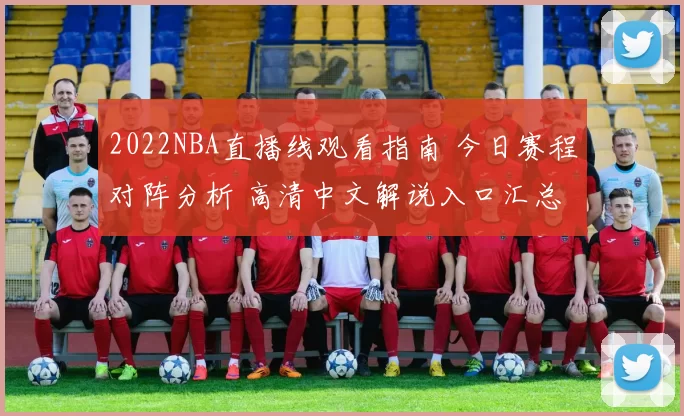 2022NBA直播线观看指南 今日赛程对阵分析 高清中文解说入口汇总