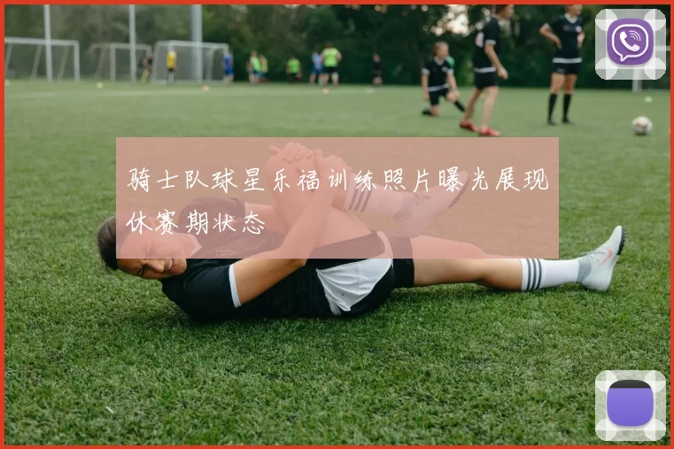 骑士队球星乐福训练照片曝光展现休赛期状态