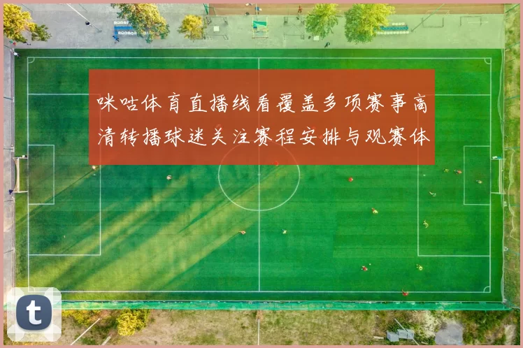 咪咕体育直播线看覆盖多项赛事高清转播球迷关注赛程安排与观赛体验提升