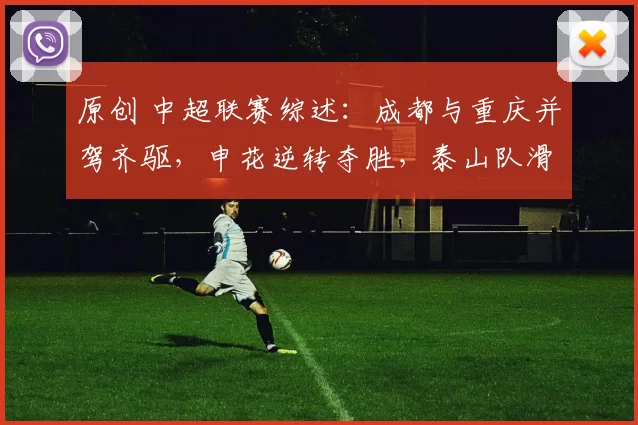 原创 中超联赛综述：成都与重庆并驾齐驱，申花逆转夺胜，泰山队滑至第11位