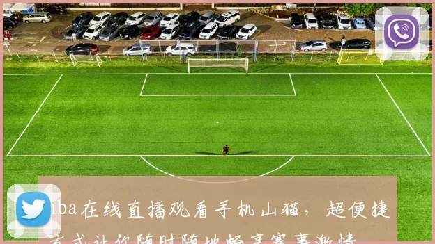 nba在线直播观看手机山猫，超便捷方式让你随时随地畅享赛事激情