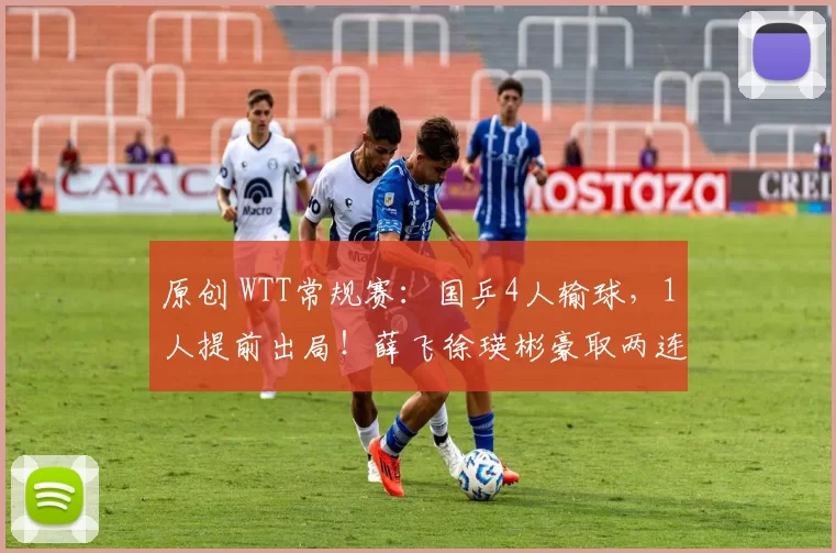 原创 WTT常规赛：国乒4人输球，1人提前出局！薛飞徐瑛彬豪取两连胜！1月20日赛程出炉！