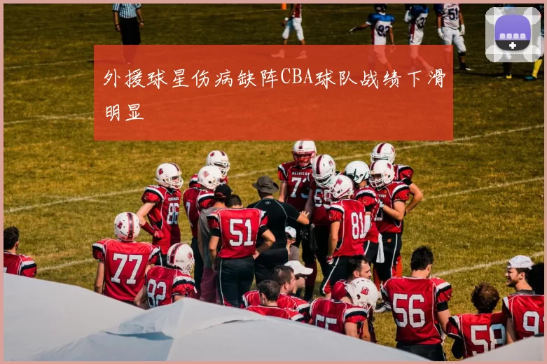 外援球星伤病缺阵CBA球队战绩下滑明显