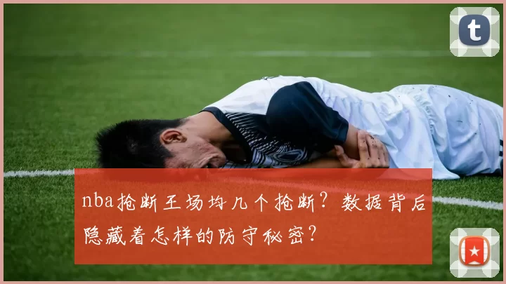 nba抢断王场均几个抢断？数据背后隐藏着怎样的防守秘密？