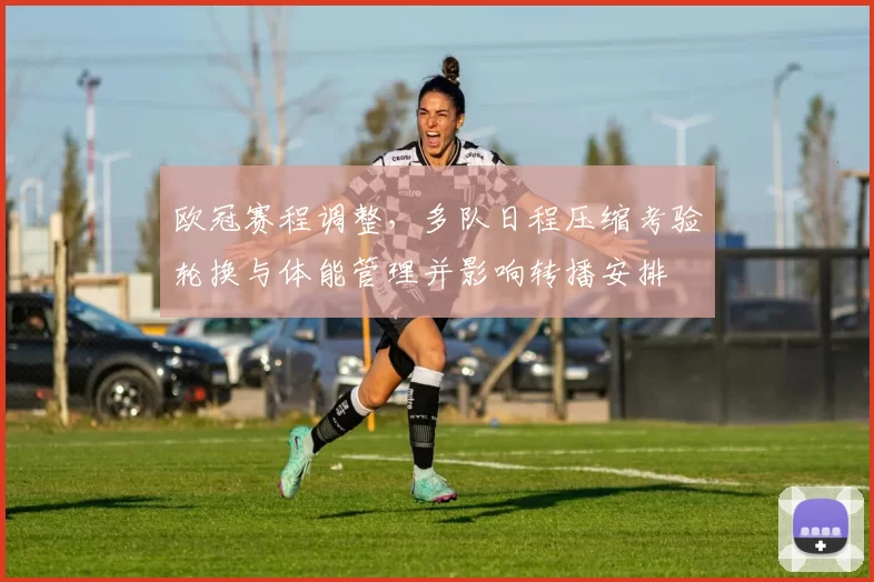 欧冠赛程调整，多队日程压缩考验轮换与体能管理并影响转播安排