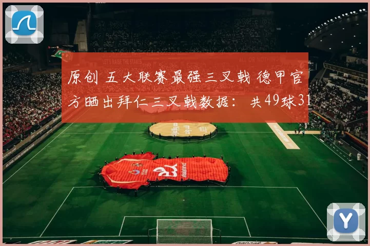 原创 五大联赛最强三叉戟 德甲官方晒出拜仁三叉戟数据：共49球31助