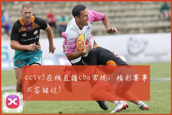 cctv5在线直播cba常规，精彩赛事不容错过！