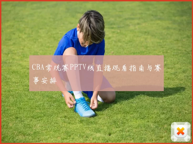 CBA常规赛PPTV线直播观看指南与赛事安排