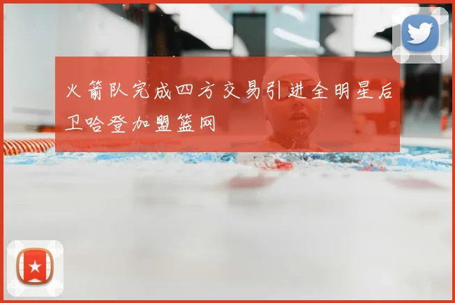 火箭队完成四方交易引进全明星后卫哈登加盟篮网