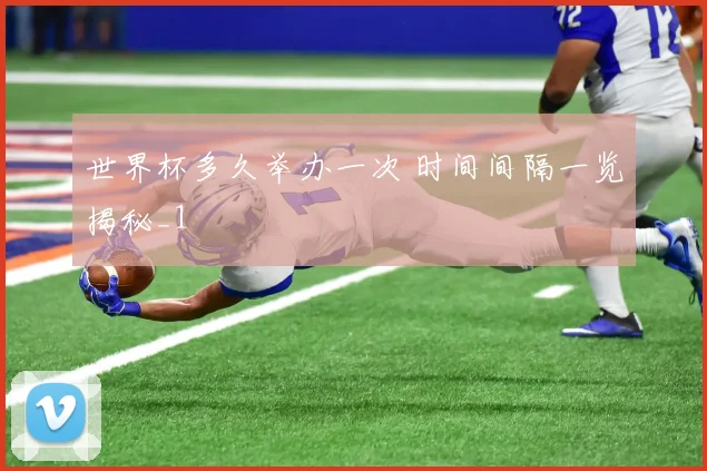世界杯多久举办一次 时间间隔一览揭秘_1