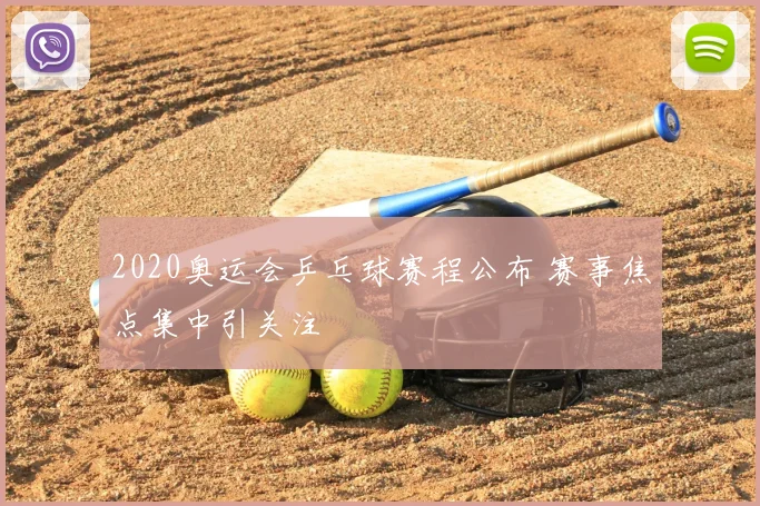 2020奥运会乒乓球赛程公布 赛事焦点集中引关注
