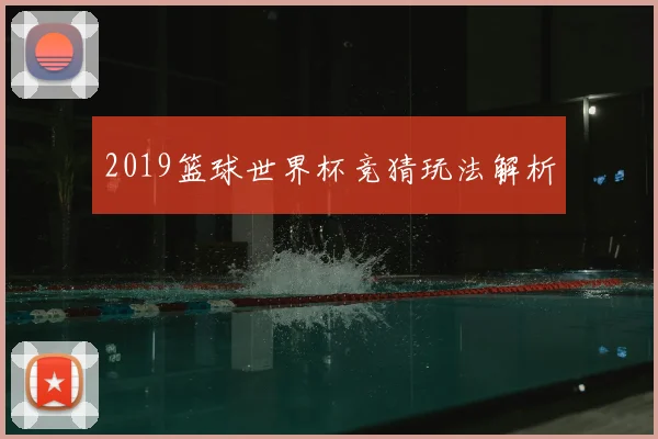 2019篮球世界杯竞猜玩法解析