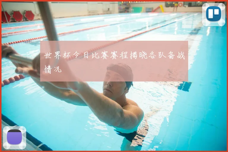 世界杯今日比赛赛程揭晓各队备战情况