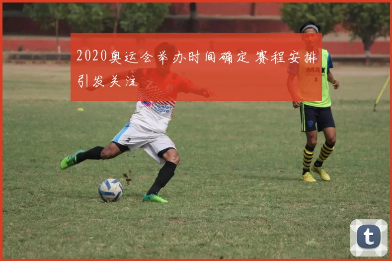 2020奥运会举办时间确定 赛程安排引发关注