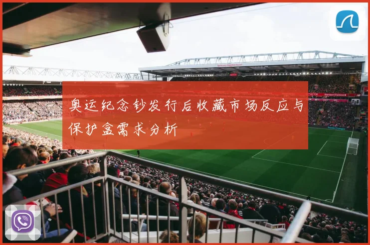 奥运纪念钞发行后收藏市场反应与保护盒需求分析